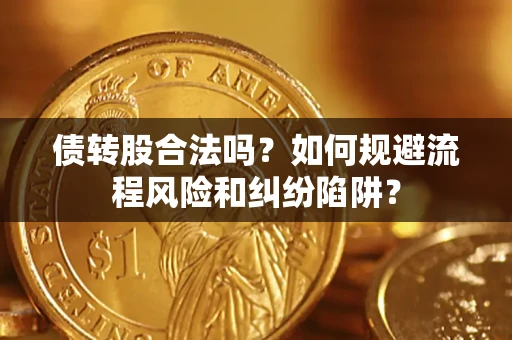 武汉债转股合法吗？如何规避流程风险和纠纷陷阱？