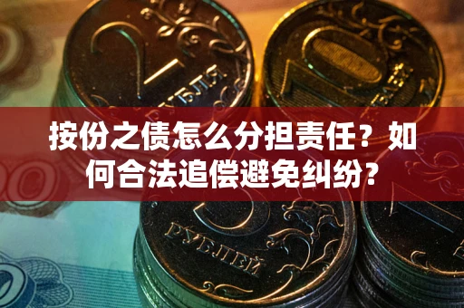 武汉按份之债怎么分担责任？如何合法追偿避免纠纷？
