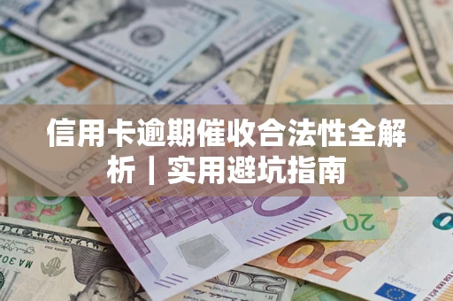 武汉信用卡逾期催收合法性全解析｜实用避坑指南