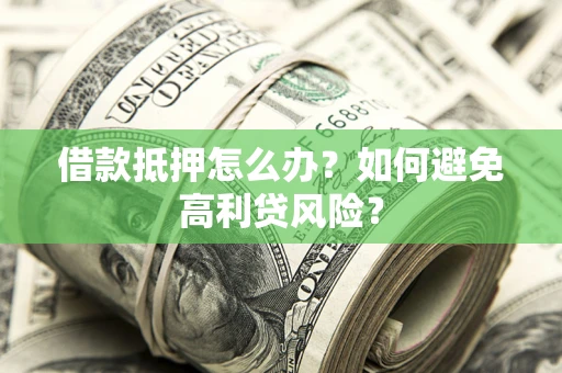武汉借款抵押怎么办？如何避免高利贷风险？