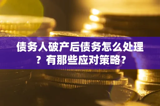 武汉债务人破产后债务怎么处理？有那些应对策略？