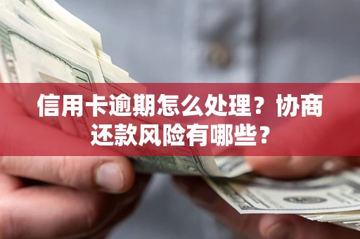 武汉信用卡逾期怎么处理？协商还款风险有哪些？